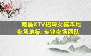 南昌KTV招聘女模本地夜场地标-专业夜场团队