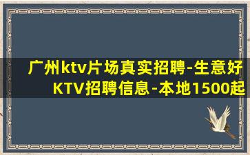 广州ktv片场真实招聘-生意好KTV招聘信息-本地1500起